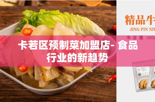 卡若区预制菜加盟店- 食品行业的新趋势