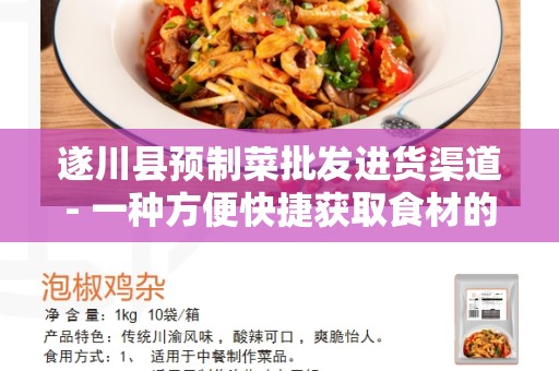 遂川县预制菜批发进货渠道- 一种方便快捷获取食材的选择