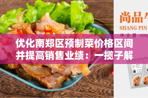 优化南郑区预制菜价格区间并提高销售业绩：一揽子解决方案