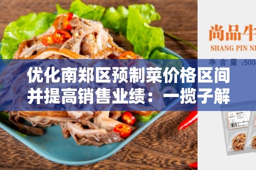 优化南郑区预制菜价格区间并提高销售业绩：一揽子解决方案