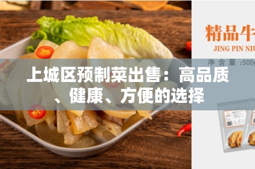 上城区预制菜出售：高品质、健康、方便的选择