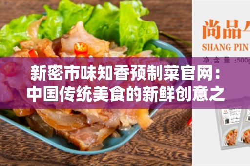 新密市味知香预制菜官网：中国传统美食的新鲜创意之选