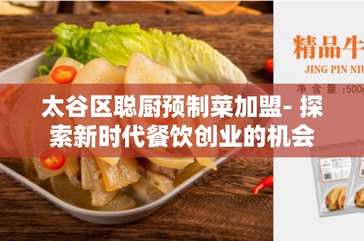 太谷区聪厨预制菜加盟- 探索新时代餐饮创业的机会