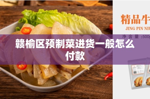 赣榆区预制菜进货一般怎么付款