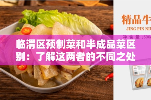 临渭区预制菜和半成品菜区别：了解这两者的不同之处