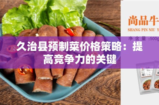 久治县预制菜价格策略：提高竞争力的关键