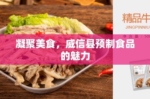 凝聚美食，威信县预制食品的魅力