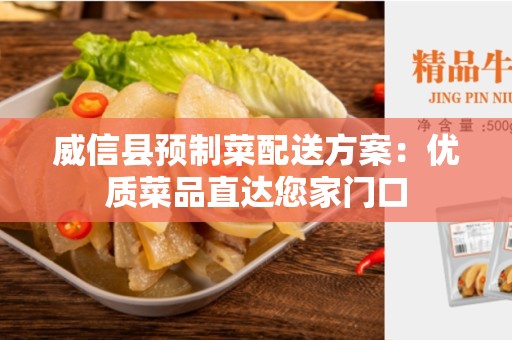 威信县预制菜配送方案：优质菜品直达您家门口