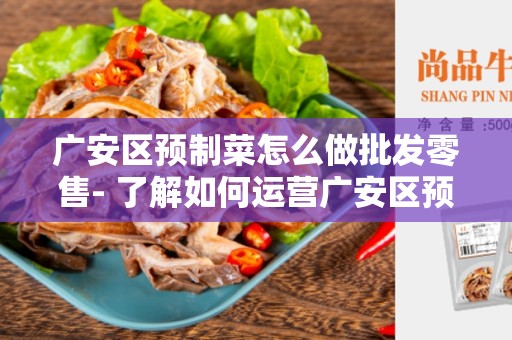 广安区预制菜怎么做批发零售- 了解如何运营广安区预制菜