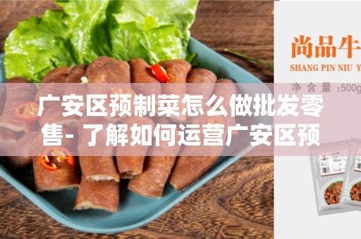 广安区预制菜怎么做批发零售- 了解如何运营广安区预制菜