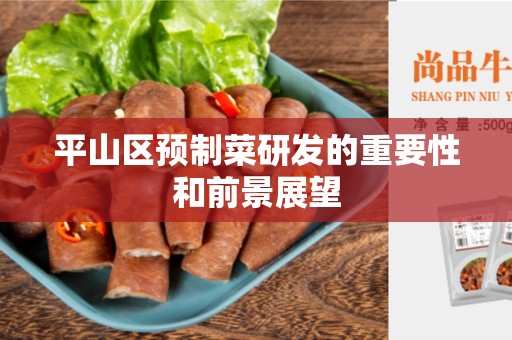 平山区预制菜研发的重要性和前景展望