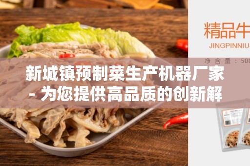 新城镇预制菜生产机器厂家- 为您提供高品质的创新解决方案