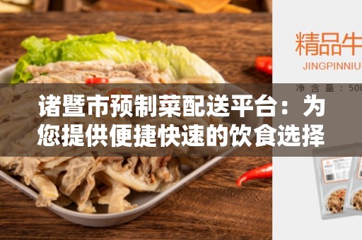 诸暨市预制菜配送平台：为您提供便捷快速的饮食选择