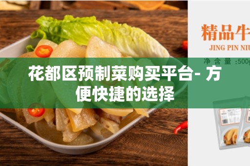 花都区预制菜购买平台- 方便快捷的选择