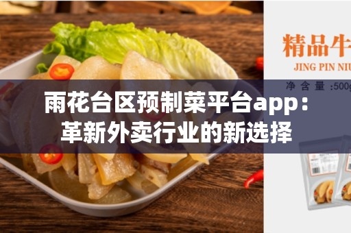 雨花台区预制菜平台app：革新外卖行业的新选择