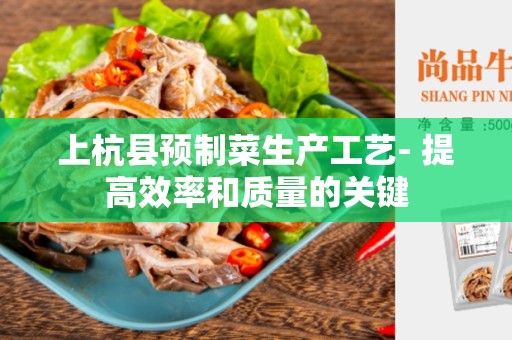 上杭县预制菜生产工艺- 提高效率和质量的关键