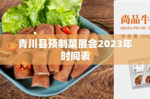 青川县预制菜展会2023年时间表