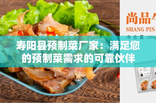 寿阳县预制菜厂家：满足您的预制菜需求的可靠伙伴