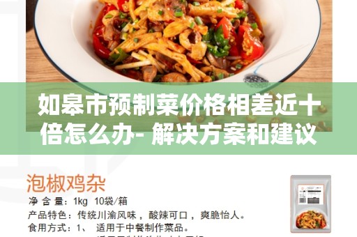 如皋市预制菜价格相差近十倍怎么办- 解决方案和建议