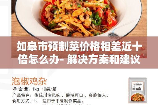 如皋市预制菜价格相差近十倍怎么办- 解决方案和建议