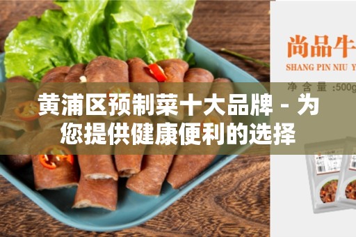 黄浦区预制菜十大品牌 - 为您提供健康便利的选择
