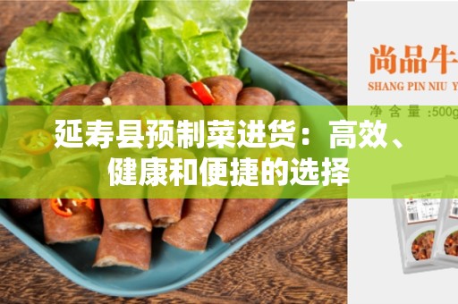 延寿县预制菜进货：高效、健康和便捷的选择