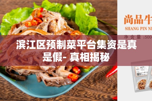 滨江区预制菜平台集资是真是假- 真相揭秘