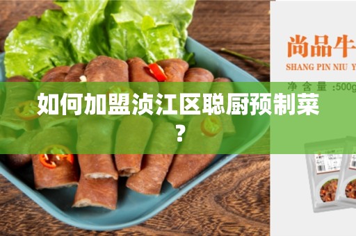 如何加盟浈江区聪厨预制菜？