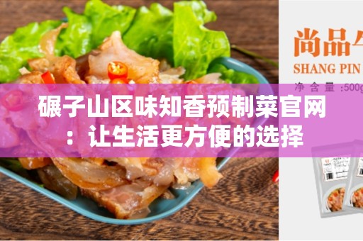 碾子山区味知香预制菜官网：让生活更方便的选择