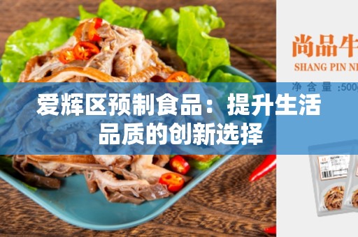 爱辉区预制食品：提升生活品质的创新选择