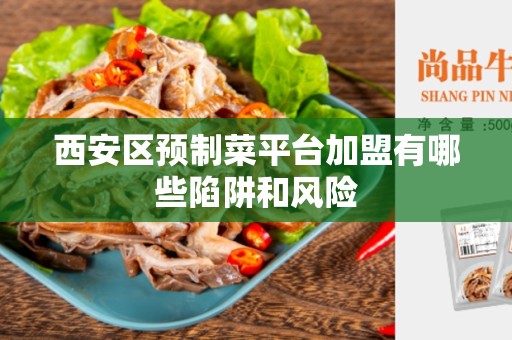 西安区预制菜平台加盟有哪些陷阱和风险