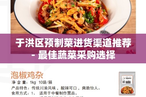于洪区预制菜进货渠道推荐- 最佳蔬菜采购选择