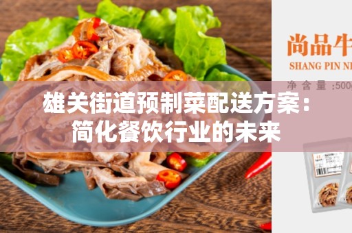 雄关街道预制菜配送方案：简化餐饮行业的未来