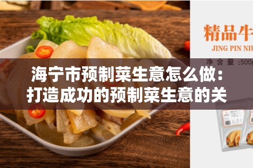 海宁市预制菜生意怎么做：打造成功的预制菜生意的关键步骤