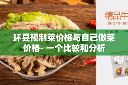 环县预制菜价格与自己做菜价格- 一个比较和分析