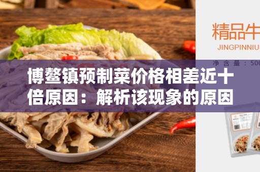 博鳌镇预制菜价格相差近十倍原因：解析该现象的原因和解决方案