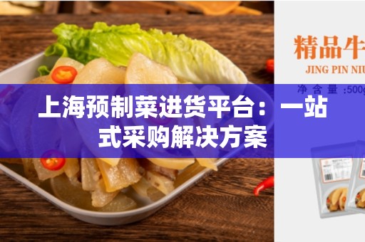 上海预制菜进货平台：一站式采购解决方案