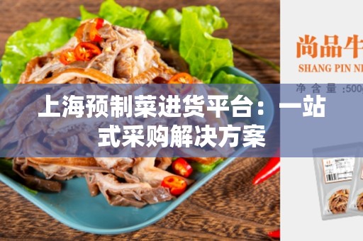 上海预制菜进货平台：一站式采购解决方案
