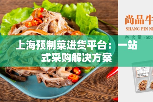 上海预制菜进货平台：一站式采购解决方案