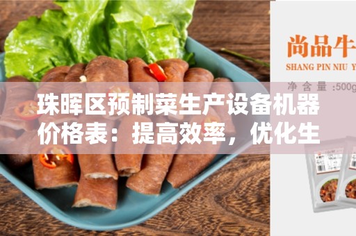 珠晖区预制菜生产设备机器价格表：提高效率，优化生产流程