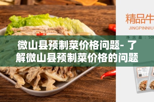 微山县预制菜价格问题- 了解微山县预制菜价格的问题及解决方法