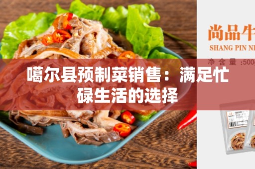 噶尔县预制菜销售：满足忙碌生活的选择