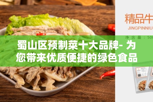 蜀山区预制菜十大品牌- 为您带来优质便捷的绿色食品选择