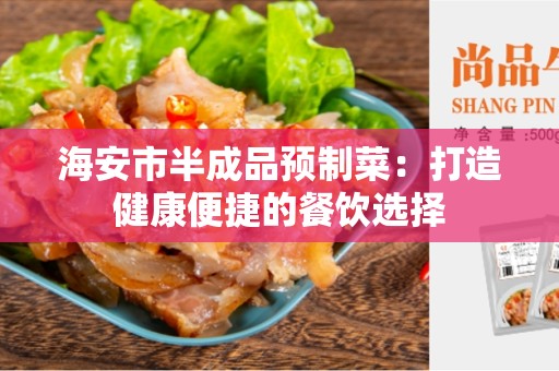 海安市半成品预制菜：打造健康便捷的餐饮选择