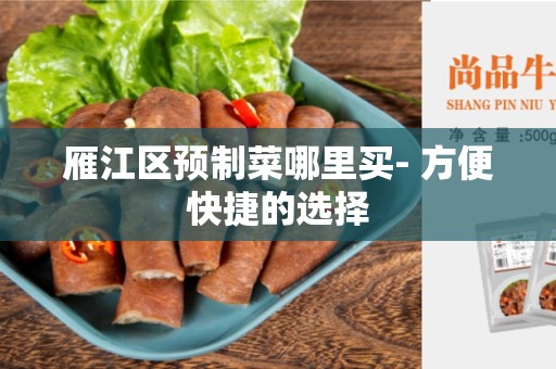 雁江区预制菜哪里买- 方便快捷的选择