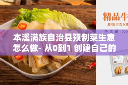 本溪满族自治县预制菜生意怎么做- 从0到1 创建自己的预制菜生意