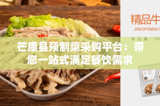芒康县预制菜采购平台：带您一站式满足餐饮需求