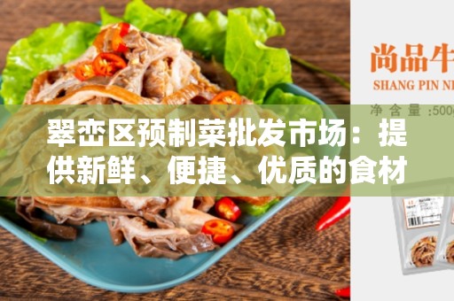 翠峦区预制菜批发市场：提供新鲜、便捷、优质的食材