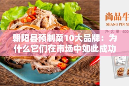 朝阳县预制菜10大品牌：为什么它们在市场中如此成功？