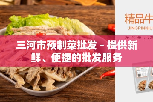 三河市预制菜批发 - 提供新鲜、便捷的批发服务